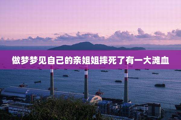 做梦梦见自己的亲姐姐摔死了有一大滩血