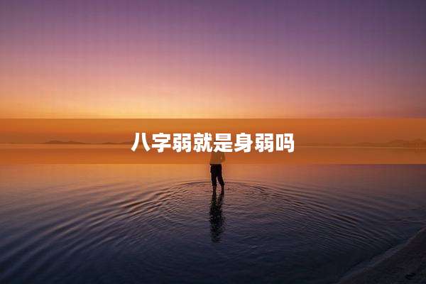 八字弱就是身弱吗