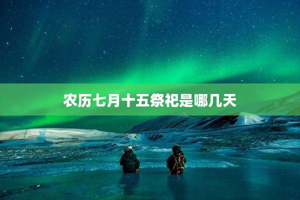 农历七月十五祭祀是哪几天
