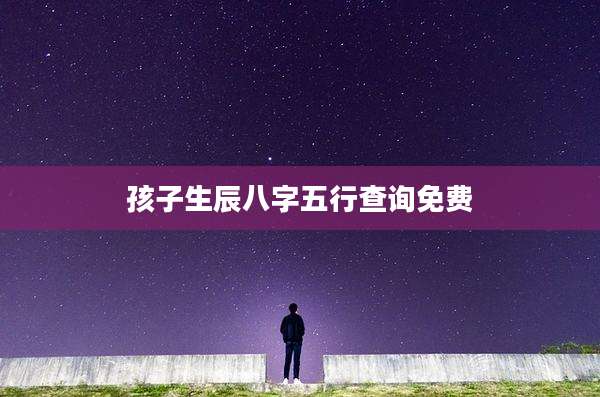 孩子生辰八字五行查询免费