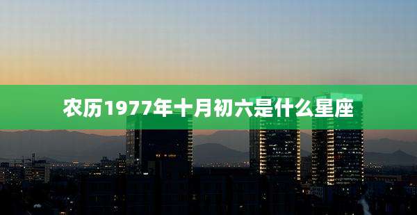 农历1977年十月初六是什么星座