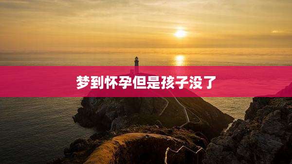梦到怀孕但是孩子没了