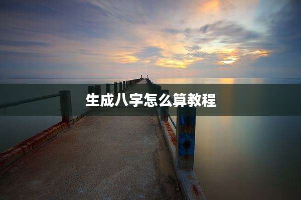 生成八字怎么算教程