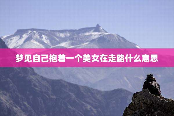 梦见自己抱着一个美女在走路什么意思