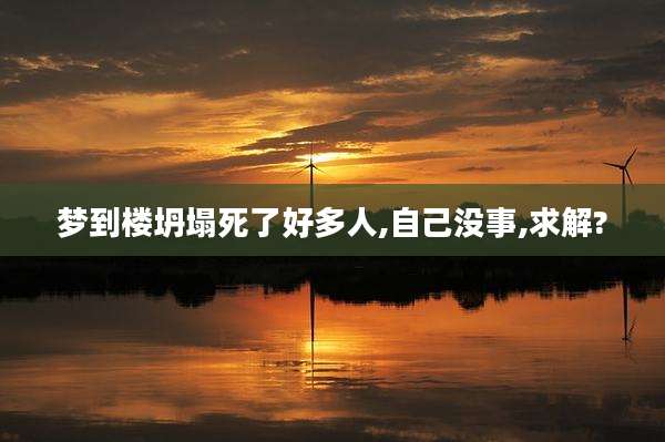 梦到楼坍塌死了好多人,自己没事,求解?