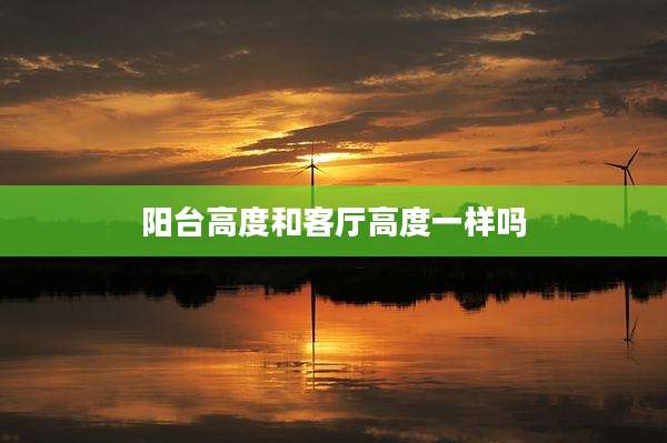 阳台高度和客厅高度一样吗