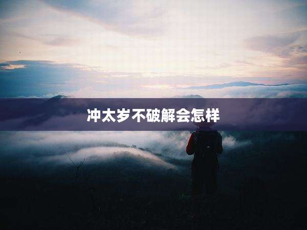 冲太岁不破解会怎样