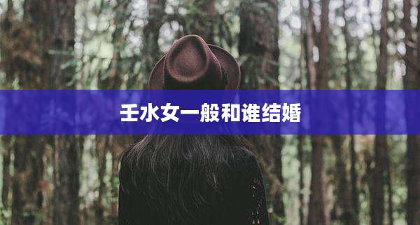 壬水女一般和谁结婚