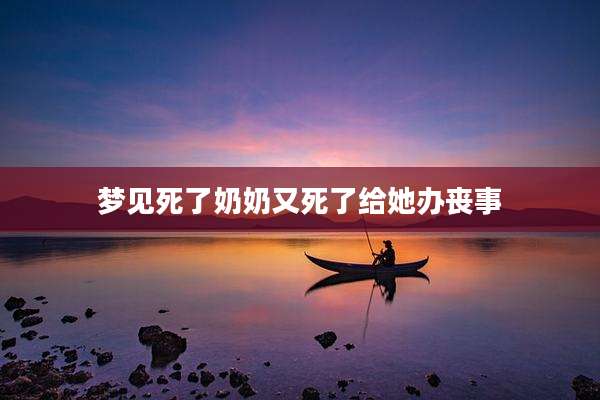 梦见死了奶奶又死了给她办丧事