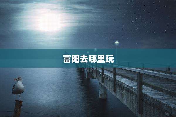 富阳去哪里玩