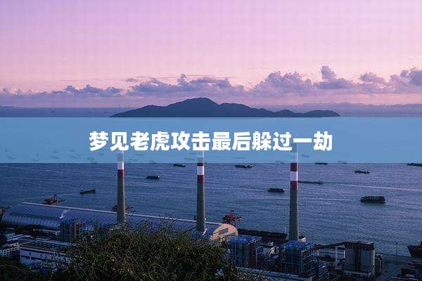 梦见老虎攻击最后躲过一劫