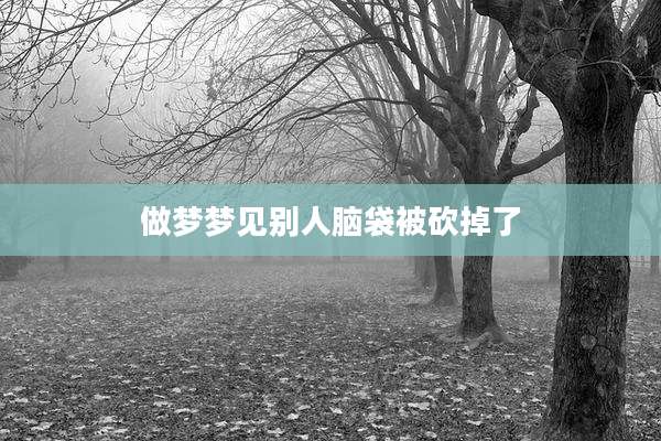 做梦梦见别人脑袋被砍掉了