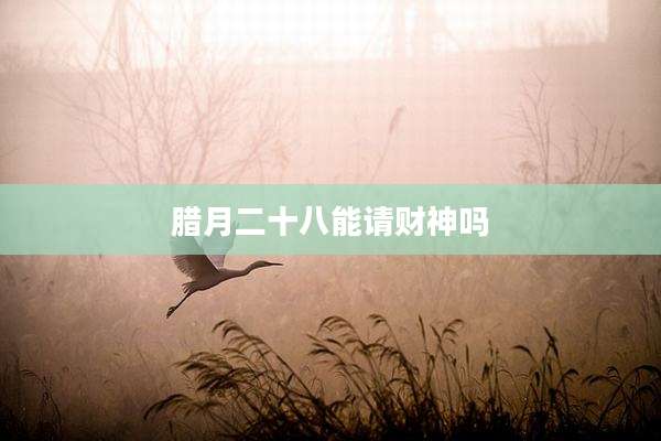 腊月二十八能请财神吗