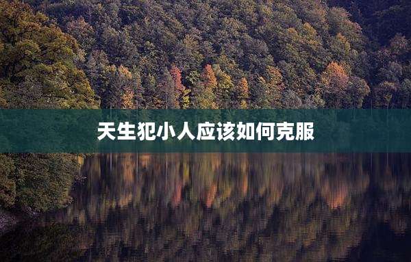 天生犯小人应该如何克服