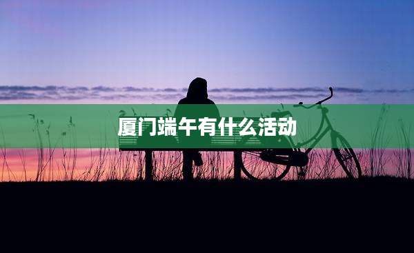 厦门端午有什么活动
