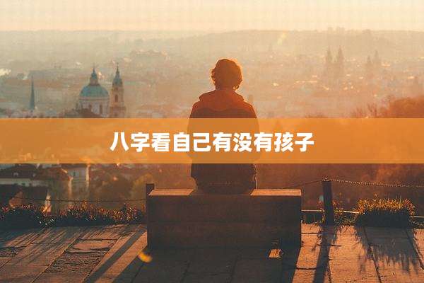 八字看自己有没有孩子