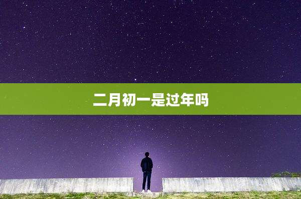 二月初一是过年吗
