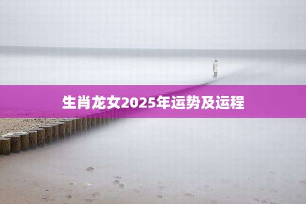 生肖龙女2025年运势及运程