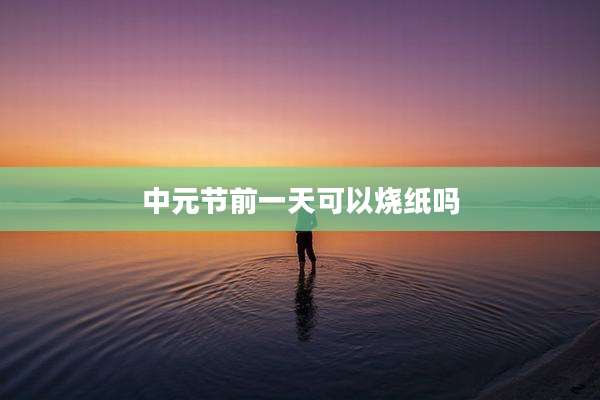 中元节前一天可以烧纸吗
