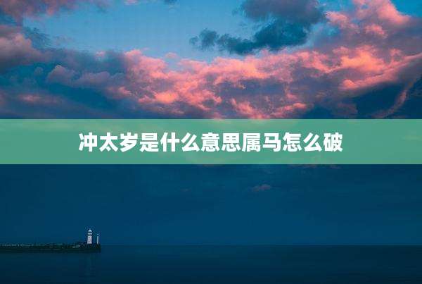 冲太岁是什么意思属马怎么破