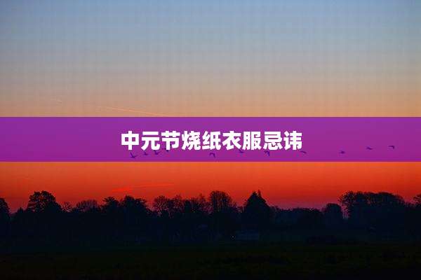 中元节烧纸衣服忌讳