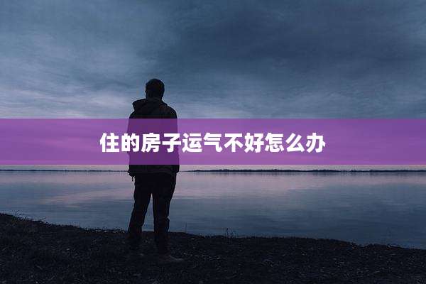 住的房子运气不好怎么办