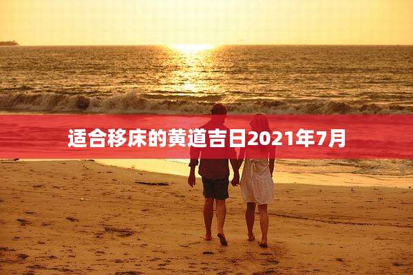 适合移床的黄道吉日2021年7月