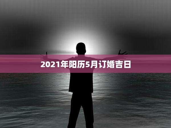 2021年阳历5月订婚吉日