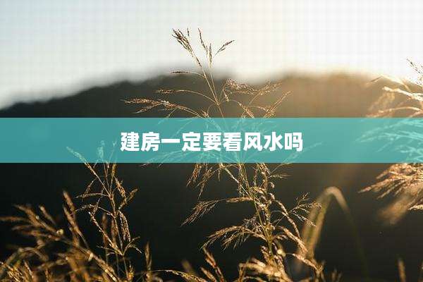 建房一定要看风水吗