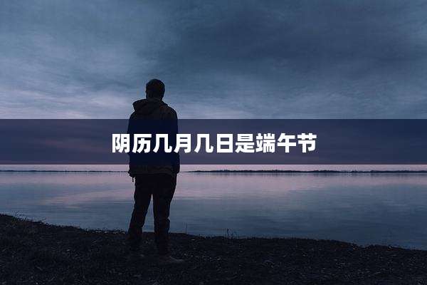 阴历几月几日是端午节