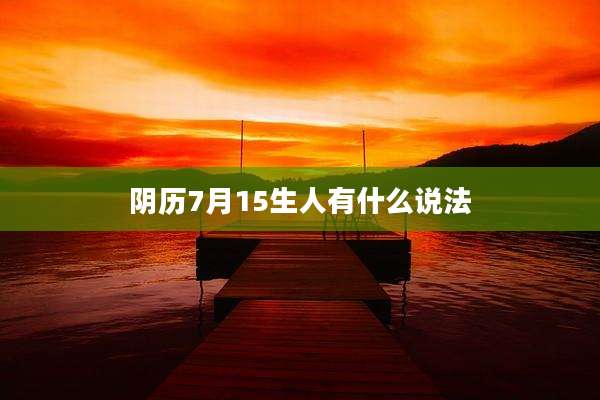 阴历7月15生人有什么说法