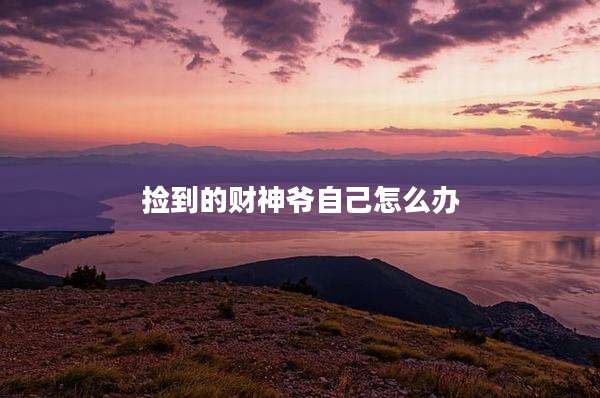 捡到的财神爷自己怎么办