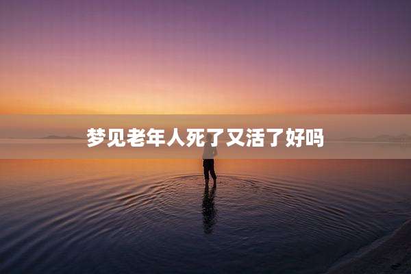 梦见老年人死了又活了好吗