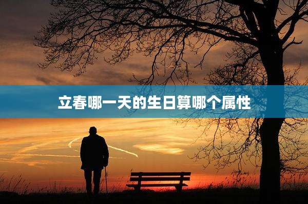 立春哪一天的生日算哪个属性