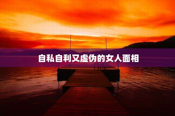 自私自利又虚伪的女人面相