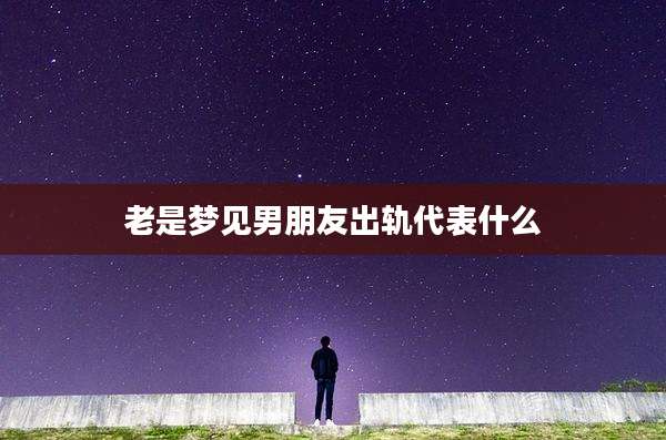 老是梦见男朋友出轨代表什么
