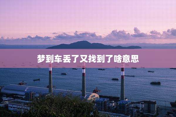 梦到车丢了又找到了啥意思