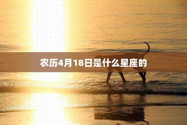 农历4月18日是什么星座的