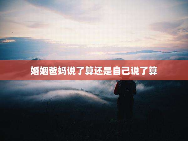 婚姻爸妈说了算还是自己说了算