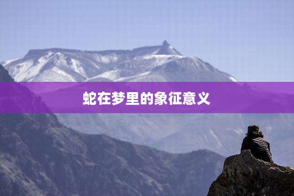 蛇在梦里的象征意义