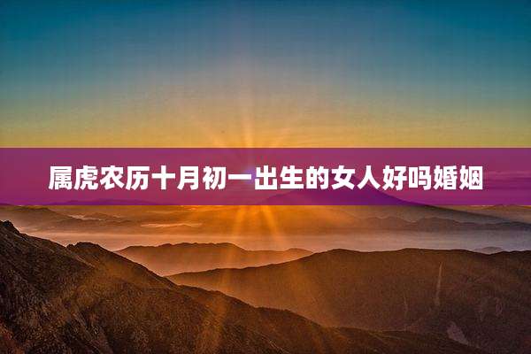 属虎农历十月初一出生的女人好吗婚姻