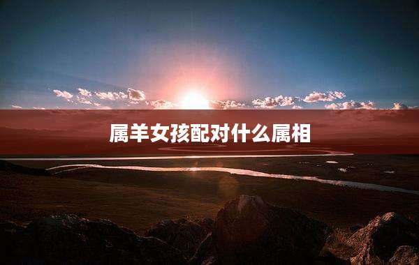 属羊女孩配对什么属相