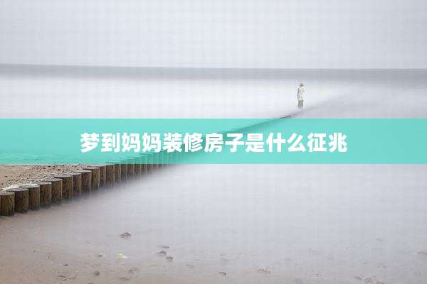 梦到妈妈装修房子是什么征兆
