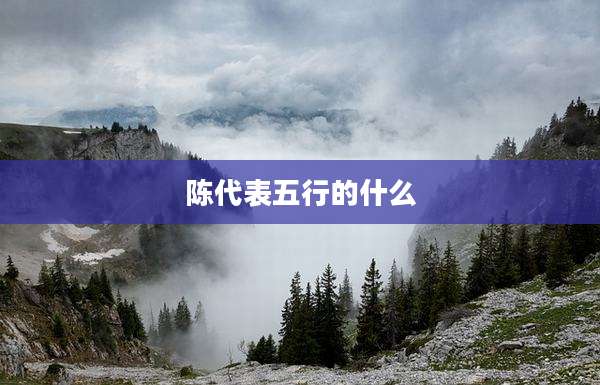 陈代表五行的什么