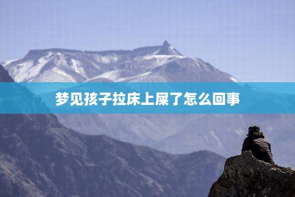 梦见孩子拉床上屎了怎么回事
