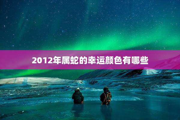 2012年属蛇的幸运颜色有哪些