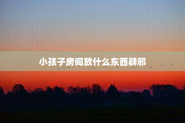小孩子房间放什么东西辟邪