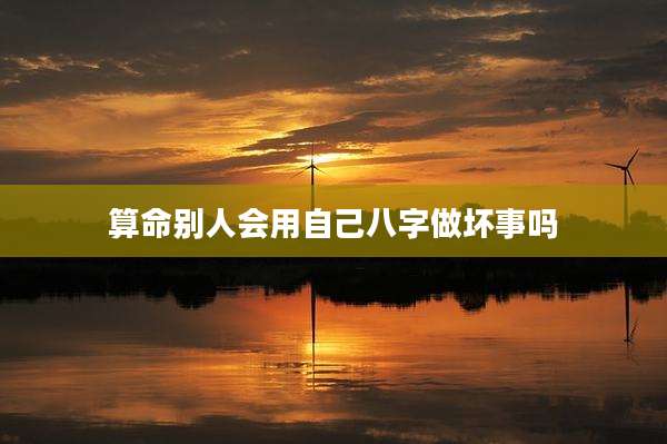 算命别人会用自己八字做坏事吗