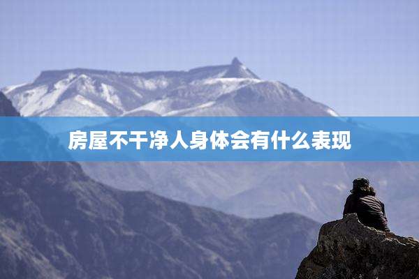 房屋不干净人身体会有什么表现