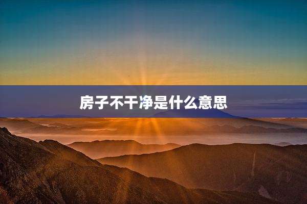 房子不干净是什么意思